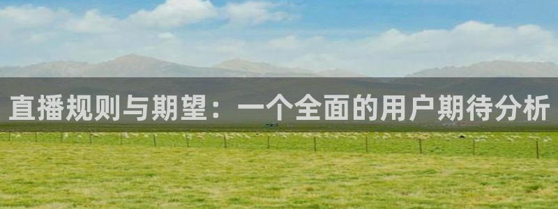 下载龙门直播：直播规则与期望：一个全面的用户期待分析